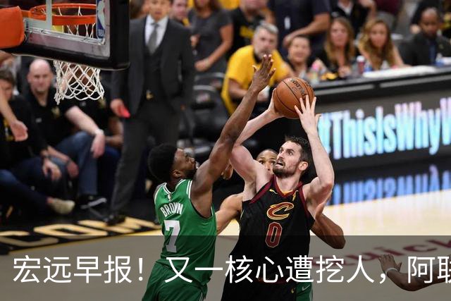 宏远早报！又一核心遭挖人，阿联回归职务确定，王仕鹏亲承归队！