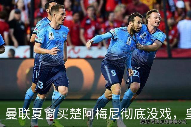 曼联夏窗买楚阿梅尼彻底没戏，皇马官宣其归队！又传8500万签沃顿